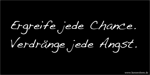 Ergreife jede Chance. Verdränge jede Angst.